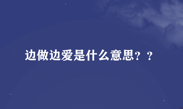 边做边爱是什么意思？？