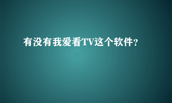 有没有我爱看TV这个软件？