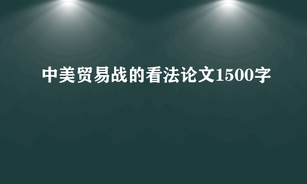 中美贸易战的看法论文1500字