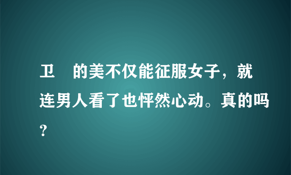 卫玠的美不仅能征服女子，就连男人看了也怦然心动。真的吗？