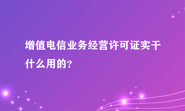 增值电信业务经营许可证实干什么用的？