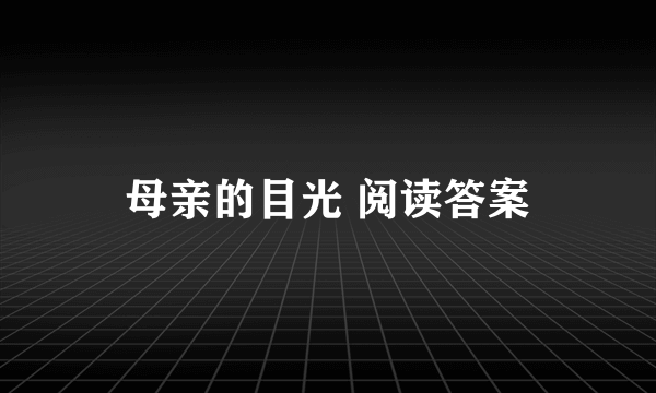 母亲的目光 阅读答案