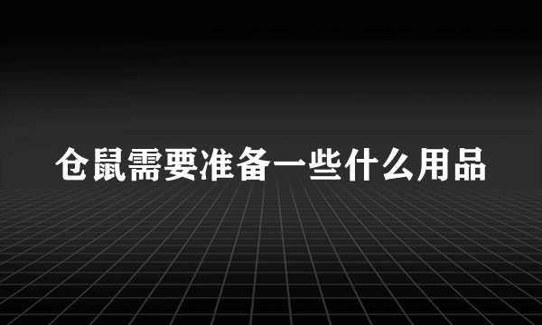 仓鼠需要准备一些什么用品