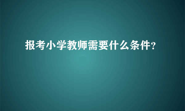 报考小学教师需要什么条件？