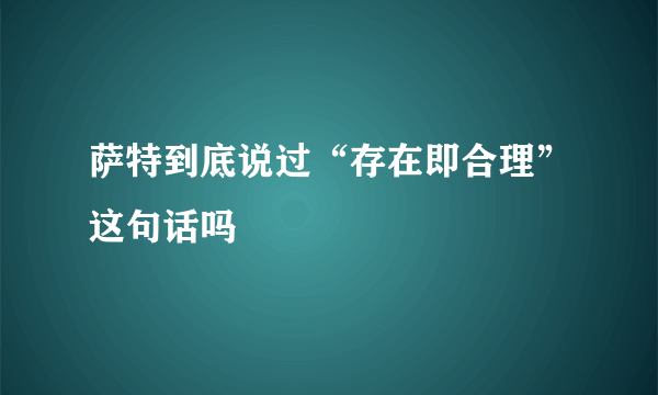 萨特到底说过“存在即合理”这句话吗