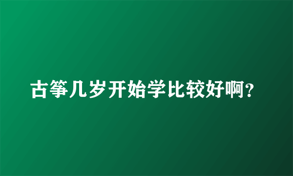 古筝几岁开始学比较好啊？