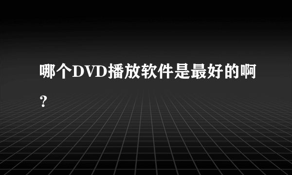 哪个DVD播放软件是最好的啊？