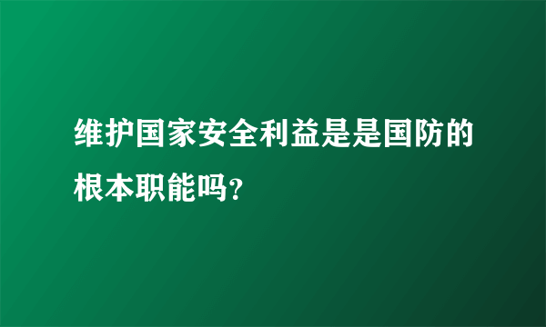 维护国家安全利益是是国防的根本职能吗？