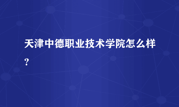 天津中德职业技术学院怎么样？