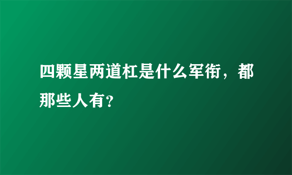 四颗星两道杠是什么军衔，都那些人有？