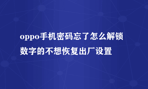 oppo手机密码忘了怎么解锁数字的不想恢复出厂设置