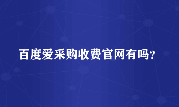 百度爱采购收费官网有吗？