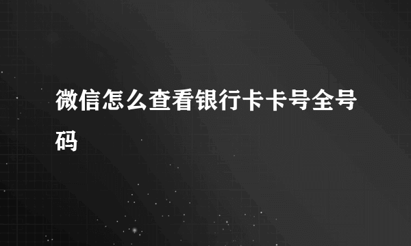 微信怎么查看银行卡卡号全号码