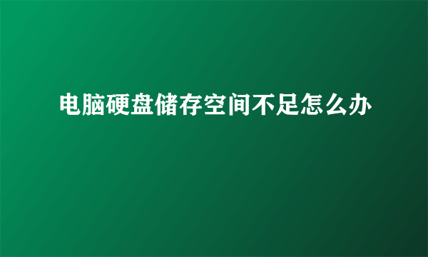 电脑硬盘储存空间不足怎么办