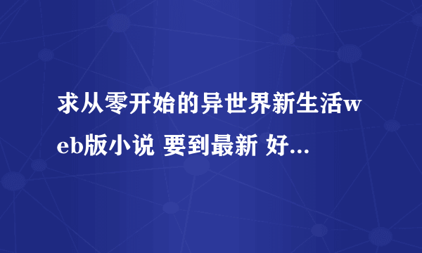 求从零开始的异世界新生活web版小说 要到最新 好像是第六章 急求 在线等