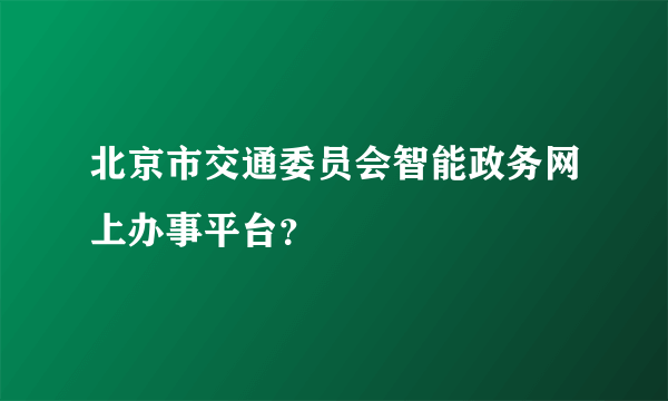 北京市交通委员会智能政务网上办事平台？