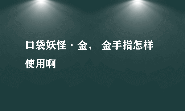 口袋妖怪·金， 金手指怎样使用啊