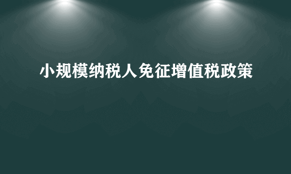 小规模纳税人免征增值税政策