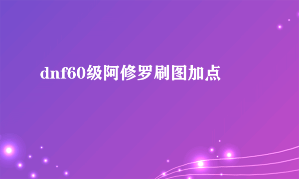 dnf60级阿修罗刷图加点