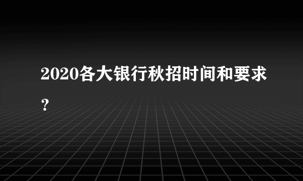 2020各大银行秋招时间和要求？