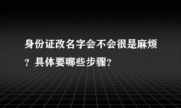 身份证改名字会不会很是麻烦？具体要哪些步骤？