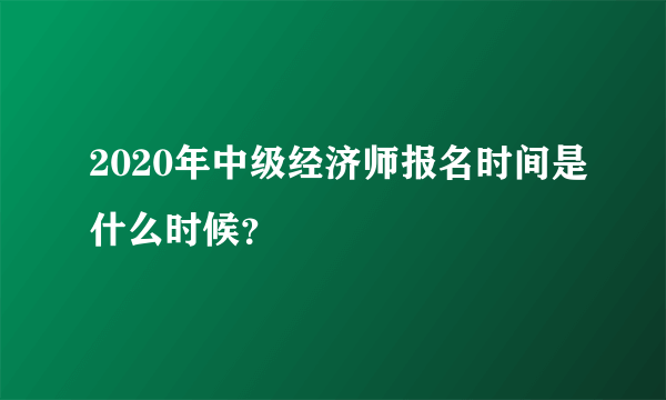 2020年中级经济师报名时间是什么时候？