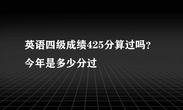 英语四级成绩425分算过吗？今年是多少分过