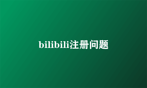 bilibili注册问题