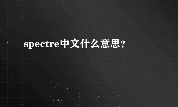 spectre中文什么意思？