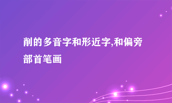 削的多音字和形近字,和偏旁部首笔画