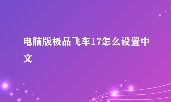 电脑版极品飞车17怎么设置中文