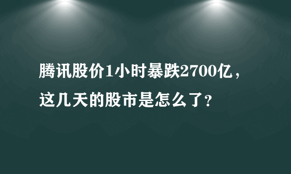 腾讯股价1小时暴跌2700亿，这几天的股市是怎么了？