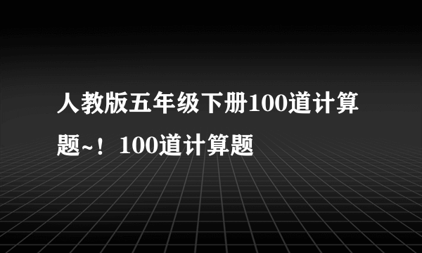 人教版五年级下册100道计算题~！100道计算题