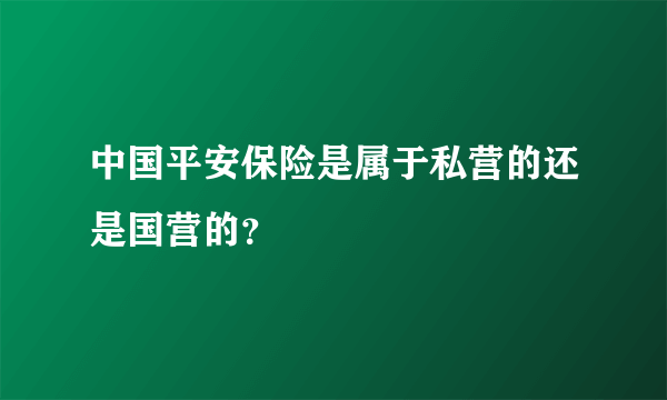 中国平安保险是属于私营的还是国营的？