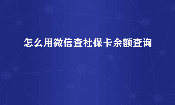 怎么用微信查社保卡余额查询