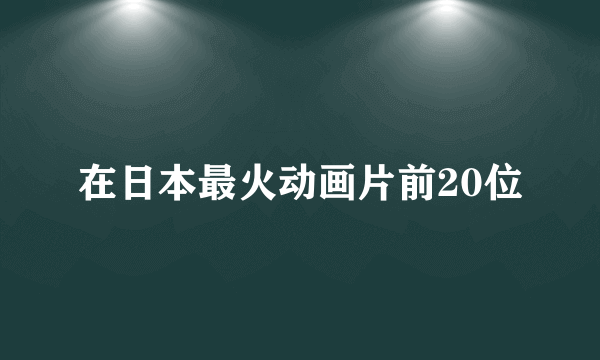 在日本最火动画片前20位