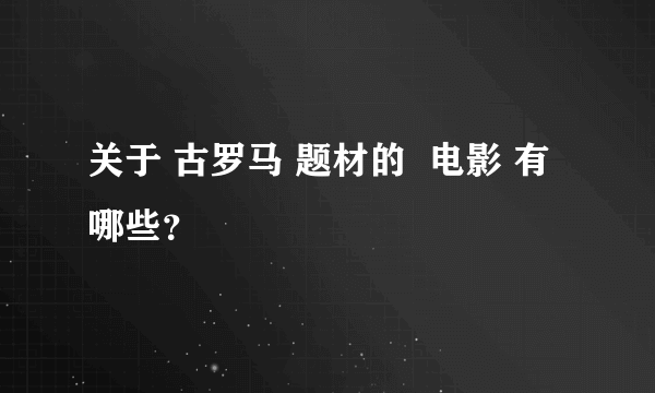 关于 古罗马 题材的  电影 有哪些？