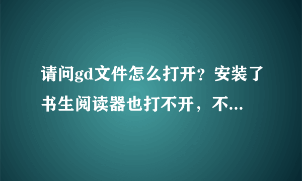 请问gd文件怎么打开？安装了书生阅读器也打不开，不知怎么回事？跪求。