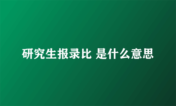 研究生报录比 是什么意思