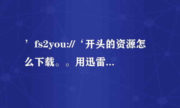 ’fs2you://‘开头的资源怎么下载。。用迅雷不行啊。。。