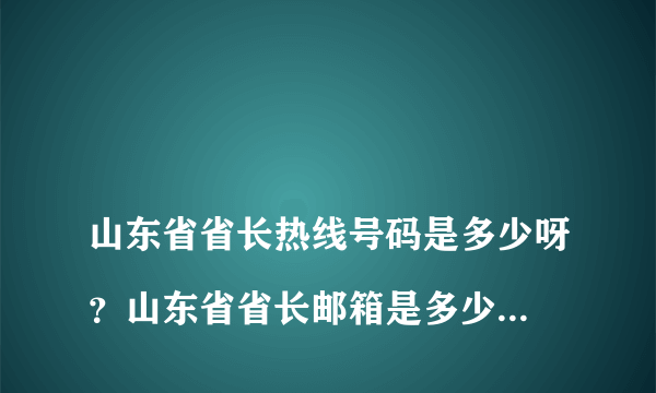 
山东省省长热线号码是多少呀？山东省省长邮箱是多少呀？

