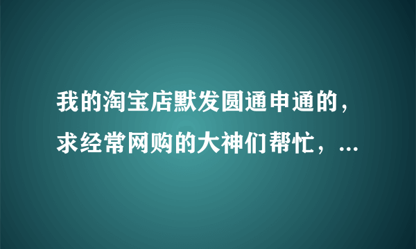 我的淘宝店默发圆通申通的，求经常网购的大神们帮忙，把那个自动回复给我复制一下，偏远地区哪不包邮我也