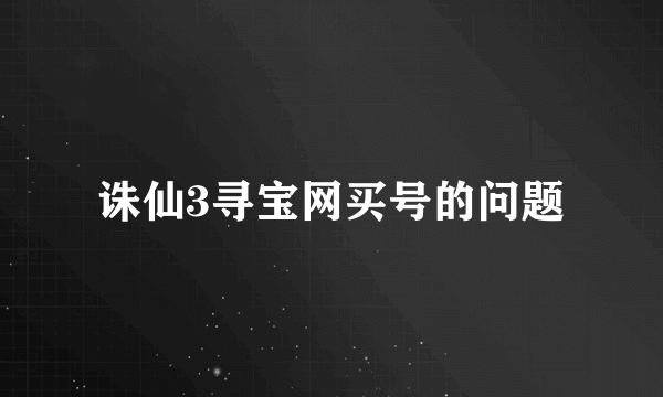 诛仙3寻宝网买号的问题