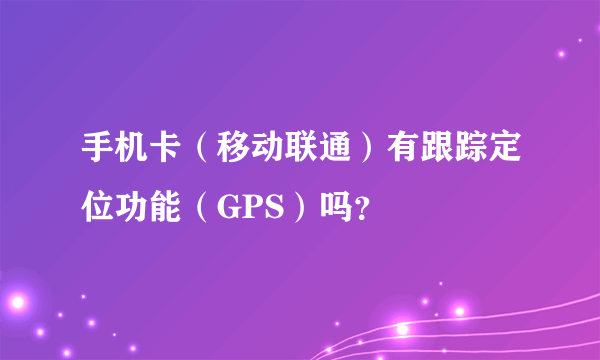 手机卡（移动联通）有跟踪定位功能（GPS）吗？