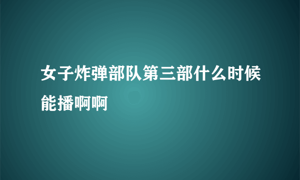 女子炸弹部队第三部什么时候能播啊啊