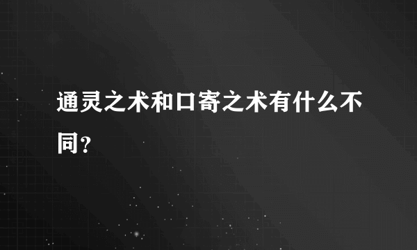 通灵之术和口寄之术有什么不同？