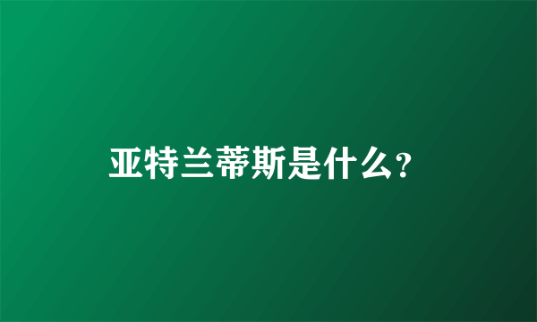 亚特兰蒂斯是什么？