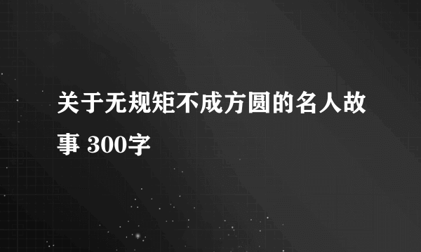 关于无规矩不成方圆的名人故事 300字