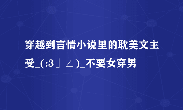 穿越到言情小说里的耽美文主受_(:3」∠)_不要女穿男