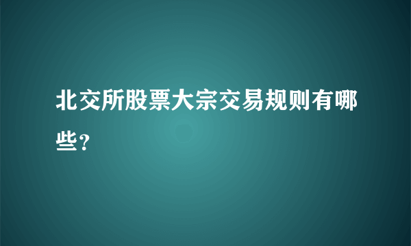 北交所股票大宗交易规则有哪些？